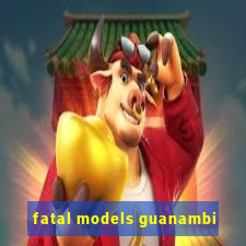 fatal models guanambi